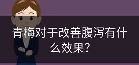 青梅对于改善腹泻有什么效果？